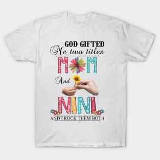 God Gifted Me Two Titles Mom And Nini And I Rock Them Both Wildflowers Valentines Mothers Day T-Shirt